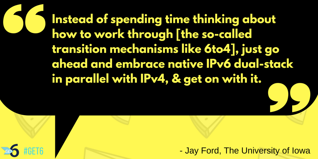 “Instead of spending time thinking about how to work through them, just go ahead and embrace native IPv6 dual-stack in parallel with IPv4, & get on with it.”